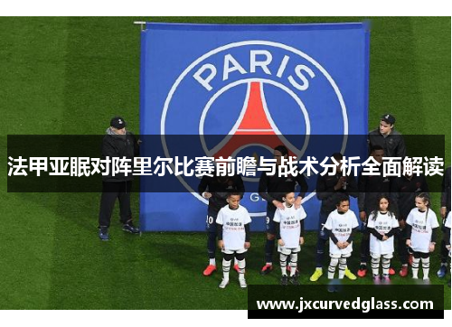 法甲亚眠对阵里尔比赛前瞻与战术分析全面解读