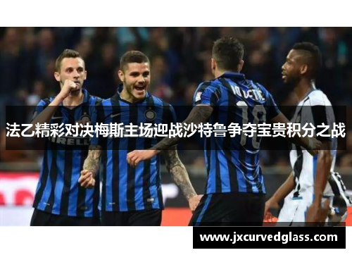 法乙精彩对决梅斯主场迎战沙特鲁争夺宝贵积分之战