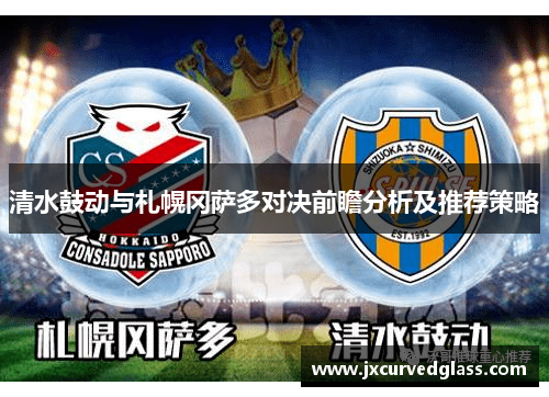 清水鼓动与札幌冈萨多对决前瞻分析及推荐策略