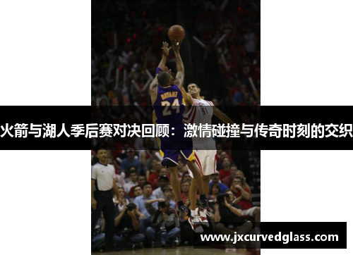 火箭与湖人季后赛对决回顾：激情碰撞与传奇时刻的交织