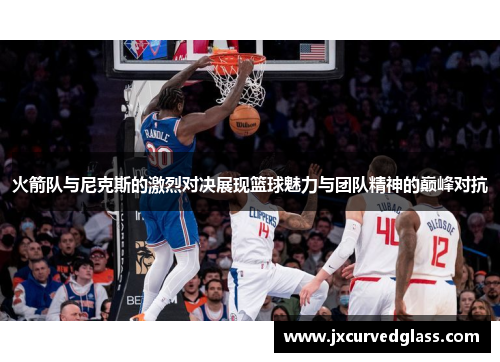 火箭队与尼克斯的激烈对决展现篮球魅力与团队精神的巅峰对抗