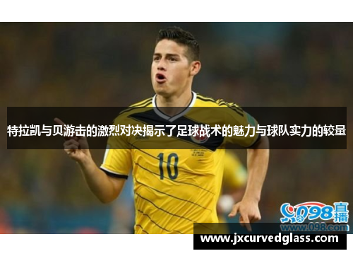 特拉凯与贝游击的激烈对决揭示了足球战术的魅力与球队实力的较量